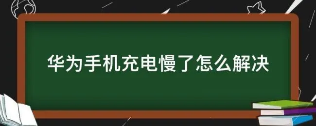 华为手机充电慢了怎么解决 华为手机充电非常慢怎么办