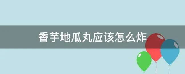 香芋地瓜丸应该怎么炸 现成的香芋地瓜丸怎么炸