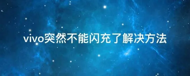 vivo突然不能闪充了解决方法（vivo手机突然不是闪充了怎么办）