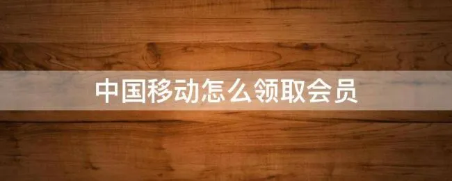 中国移动怎么领取会员（中国移动怎么领取会员权益视频）