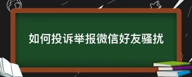 如何投诉举报微信好友骚扰（微信咋投诉好友）