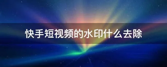 快手短视频的水印什么去除（快手小视频如何去除水印）
