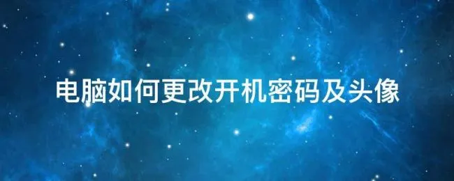 电脑如何更改开机密码及头像（电脑开机输入密码的头像怎么改）