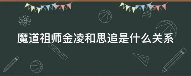 魔道祖师金凌和思追是什么关系（思追和金凌谁更重要在魏无羡）
