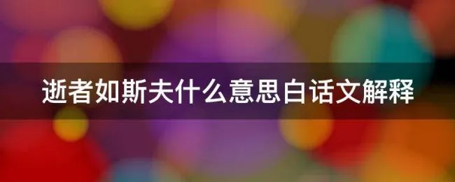 逝者如斯夫什么意思白话文解释（逝者如斯夫逝者是什么意思是什么）