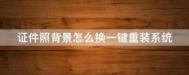 证件照背景怎么换一键重装系统 证件照换背景色怎么做