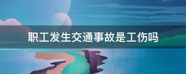 职工发生交通事故是工伤吗 职工交通事故算工伤吗
