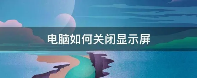 电脑如何关闭显示屏（如何让电脑关闭显示屏）