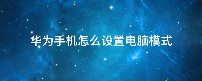华为手机怎么设置电脑模式 华为手机怎么设置电脑模式是什么