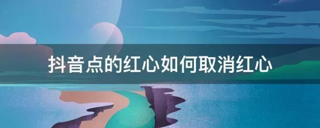 抖音点的红心如何取消红心 抖音不小心点了红心怎么取消