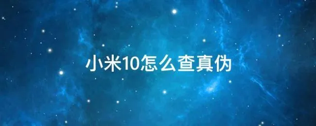 小米10怎么查真伪 小米10怎么查真伪查询