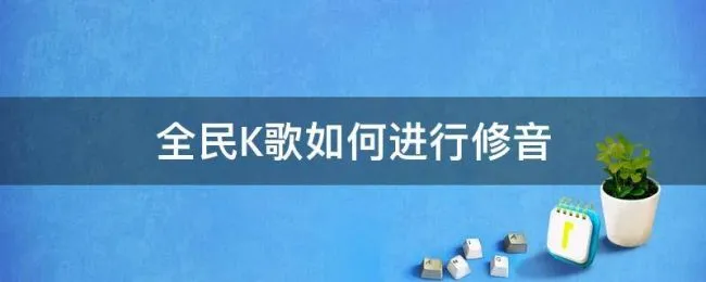 全民K歌如何进行修音 全民k歌的修音怎么用