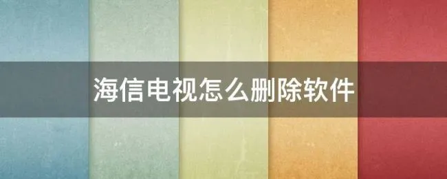 海信电视怎么删除软件 海信电视怎么删除软件件怎么卸载