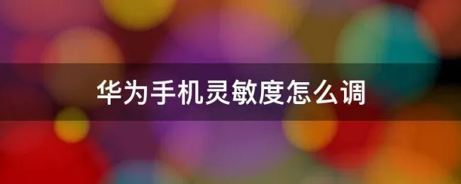 华为手机灵敏度怎么调 华为手机灵敏度怎么调最稳