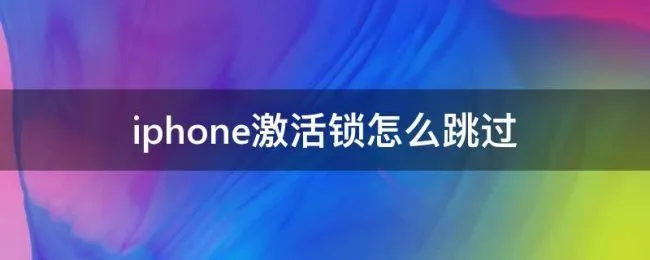 iphone激活锁怎么跳过（iphone激活锁怎么跳过 没有电脑）