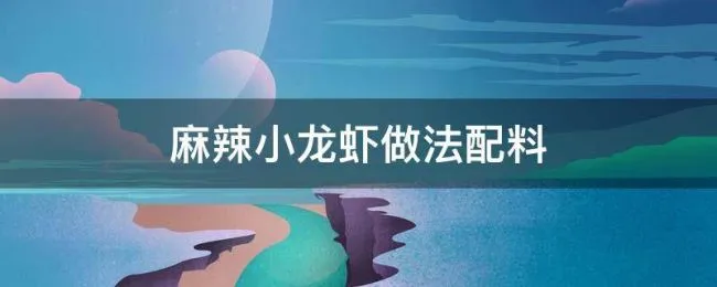 麻辣小龙虾做法配料 麻辣小龙虾做法及配料