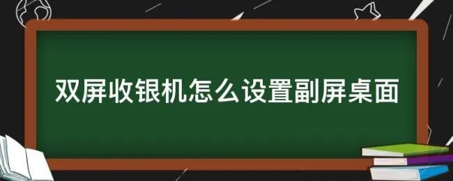 双屏收银机怎么设置副屏桌面（收银机双屏幕怎么设置）