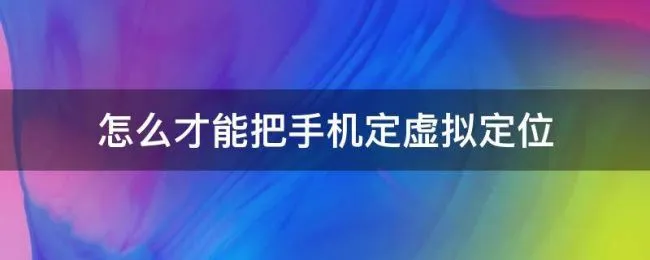 怎么才能把手机定虚拟定位 怎么让手机虚拟定位