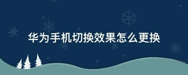 华为手机切换效果怎么更换（华为怎么设置切换效果）