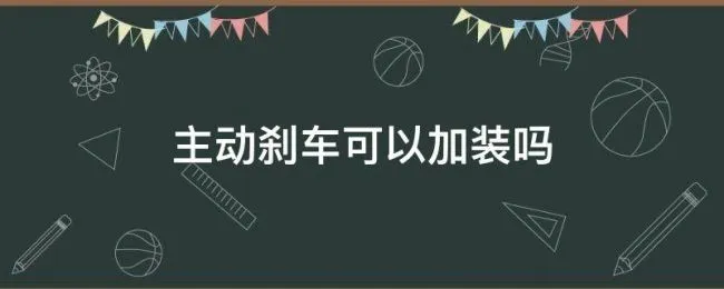 主动刹车可以加装吗（主动刹车可以加装吗多少钱）