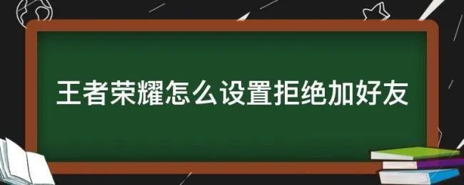 王者荣耀怎么设置拒绝加好友（苹果手机王者荣耀怎么设置拒绝加好友）