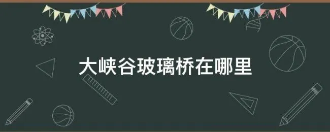 大峡谷玻璃桥在哪里 大峡谷玻璃桥开放时间