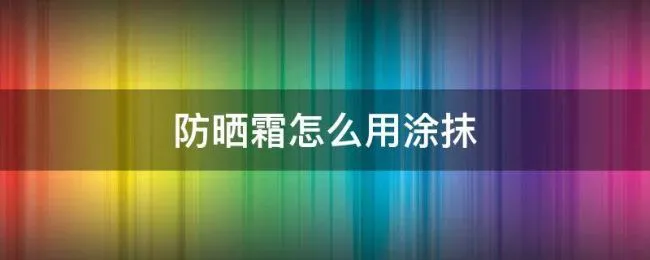 防晒霜怎么用涂抹（防晒霜要怎么涂）