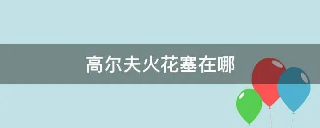高尔夫火花塞在哪（高尔夫火花塞在哪个位置）
