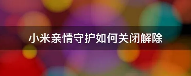 小米亲情守护如何关闭解除（小米的亲情守护怎么关闭）
