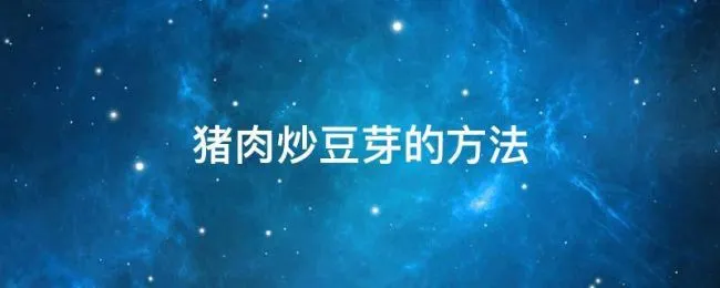 猪肉炒豆芽的方法（猪肉炒豆芽菜）