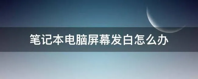 笔记本电脑屏幕发白怎么办（笔记本电脑屏幕变白了是什么情况）