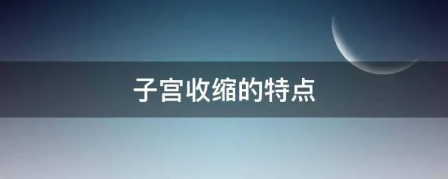 子宫收缩的特点（子宫收缩的特点不正确的是）