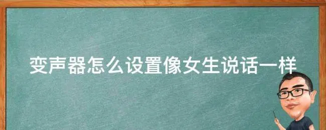 变声器怎么设置像女生说话一样（变声器如何弄）