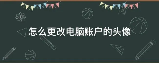 怎么更改电脑账户的头像（电脑用户账户头像怎么更改）