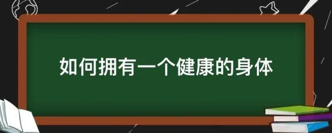 如何拥有一个健康的身体（如何拥有一个健康的身体英语）