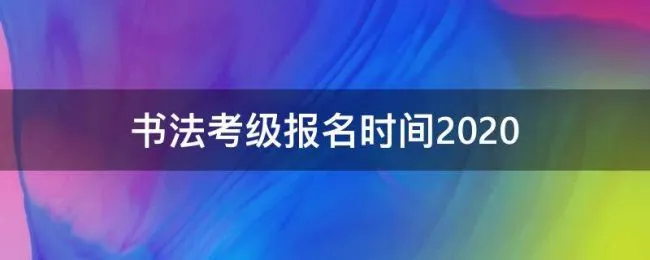 书法考级报名时间2020（书法考级报名时间2019）
