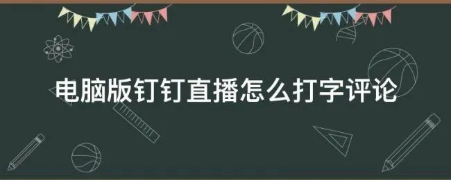 电脑版钉钉直播怎么打字评论（钉钉电脑版看直播怎么打字）