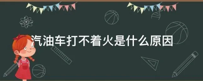 汽油车打不着火是什么原因 汽油车有油有火打不着是什么问题