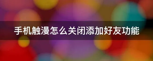 手机触漫怎么关闭添加好友功能（手机触漫怎么关闭添加好友功能提醒）