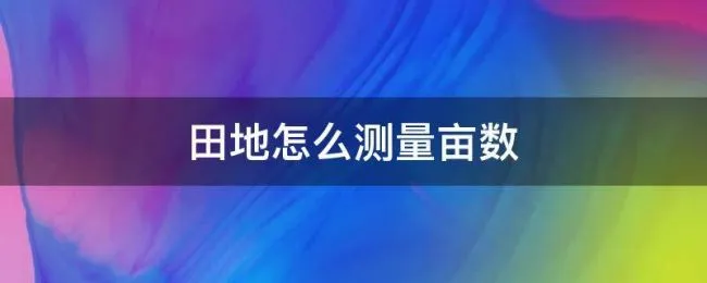 田地怎么测量亩数 怎样测田地的亩数