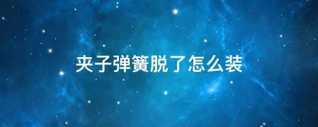 夹子弹簧脱了怎么装 夹子弹簧安装方法
