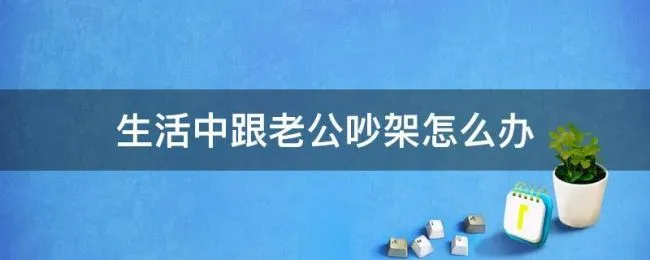 生活中跟老公吵架怎么办 和老公吵架了我该怎么办