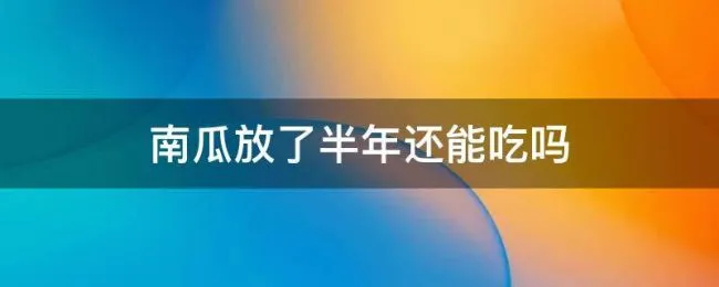 南瓜放了半年还能吃吗 整个南瓜放了大半年时间还能吃吗